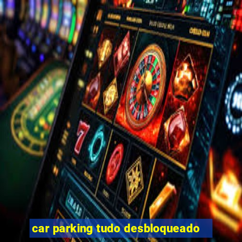 car parking tudo desbloqueado